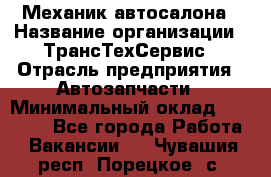 Механик автосалона › Название организации ­ ТрансТехСервис › Отрасль предприятия ­ Автозапчасти › Минимальный оклад ­ 20 000 - Все города Работа » Вакансии   . Чувашия респ.,Порецкое. с.